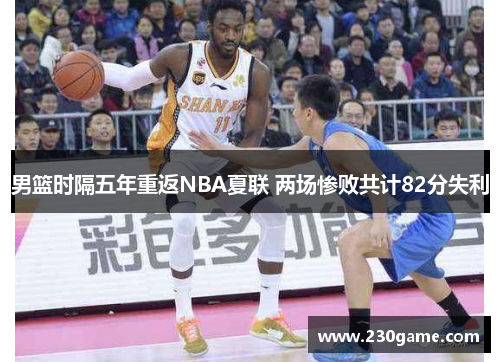 男篮时隔五年重返NBA夏联 两场惨败共计82分失利